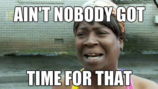 aint nobody got time for that