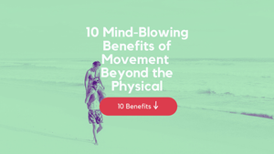 10 Mind-Blowing Benefits of Movement Beyond the Physical