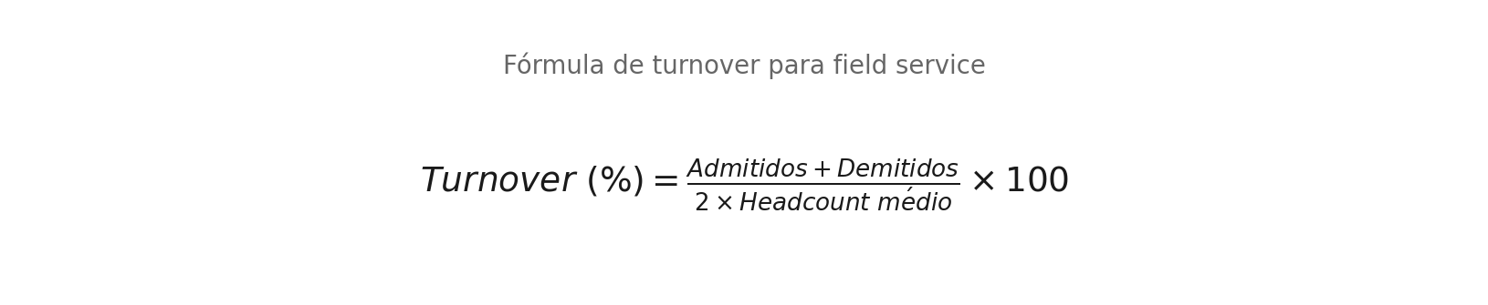 Fórmula de turnover para field service: admitidos mais demitidos dividido por dois vezes o headcount médio multiplicado por 100
