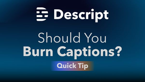Should You Burn Captions in Descript for YouTube, or Upload Them Separately?