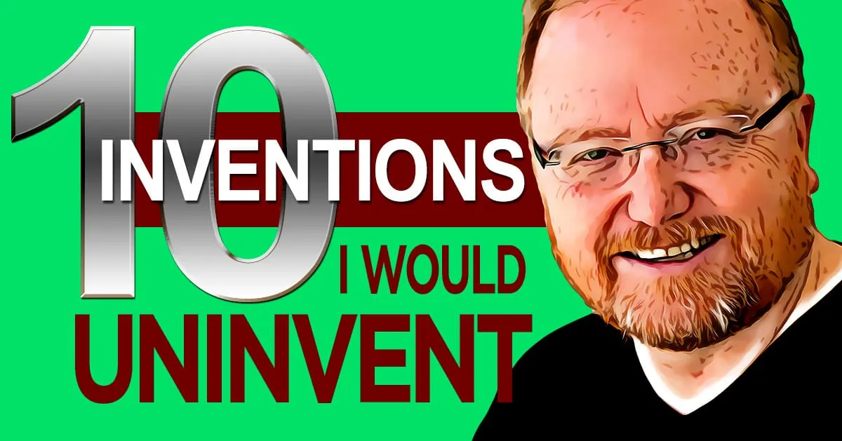 10 Inventions I Would Uninvent