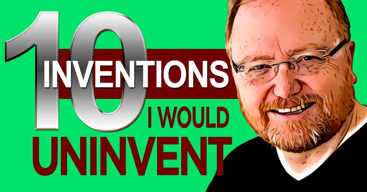 10 Inventions I Would Uninvent