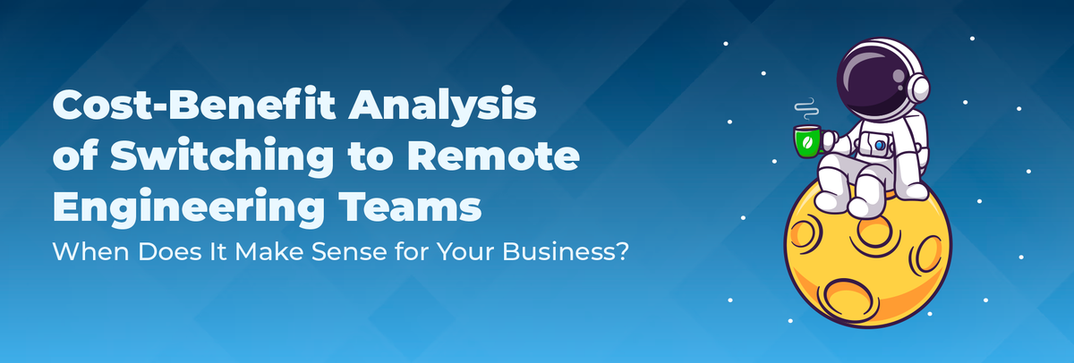 Cost-Benefit Analysis of Switching to Remote Engineering Teams: When Does It Make Sense for Your Business?