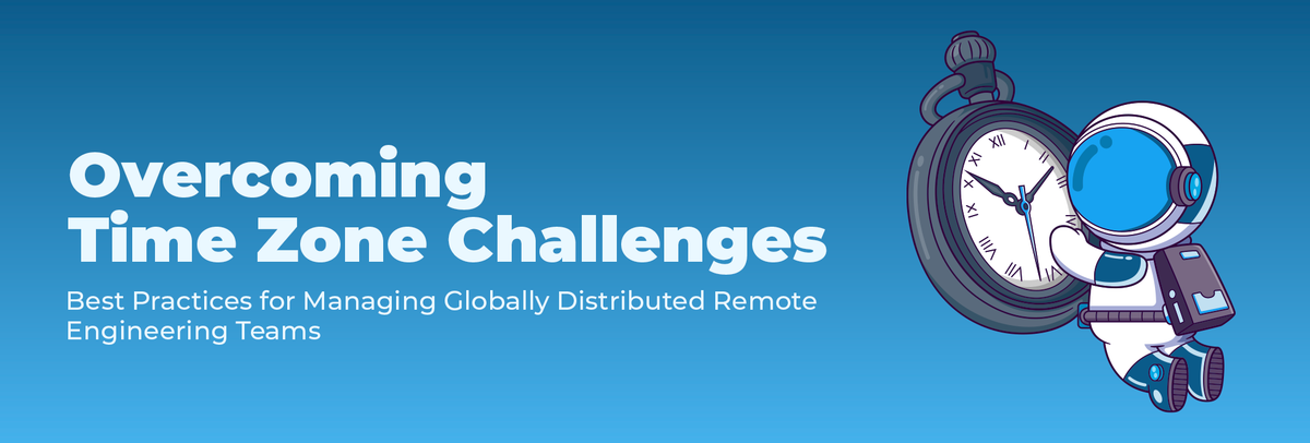 Overcoming Time Zone Challenges: Best Practices for Managing Remote Engineering Teams Across Different Geographies