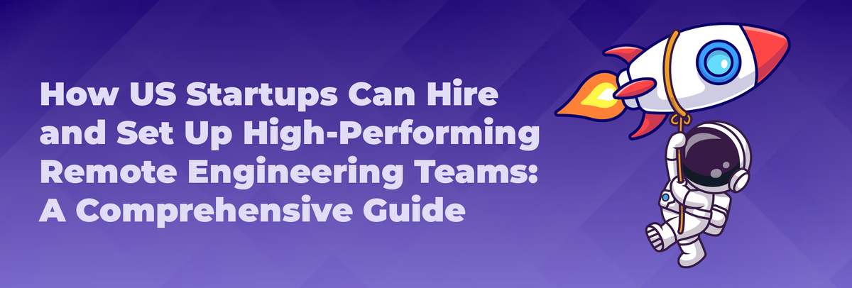 How US Startups Can Hire and Set Up High-Performing Remote Engineering Teams: A Comprehensive Guide