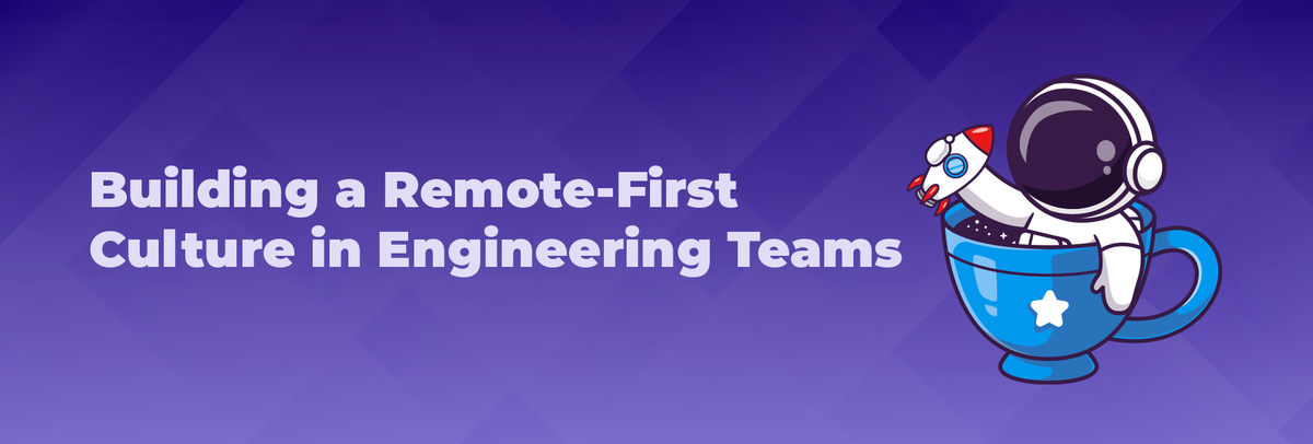 Building a Remote-First Culture in Engineering Teams