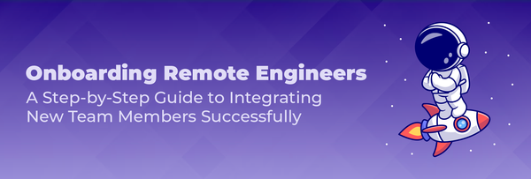 Onboarding Remote Engineers: A Step-by-Step Guide to Integrating New Team Members Successfully