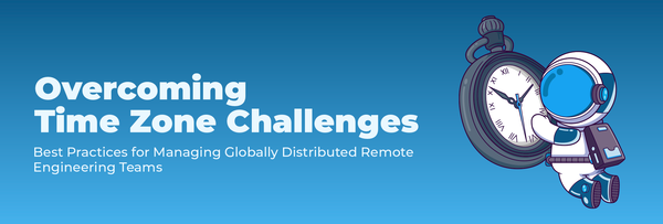 Overcoming Time Zone Challenges: Best Practices for Managing Remote Engineering Teams Across Different Geographies