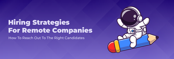 Hiring Strategies For Remote Companies: How To Reach Out To The Right Candidates