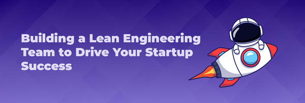 Building a Lean Engineering Team to Drive Your Startup Success