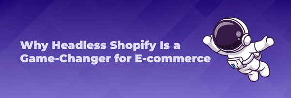 Why Headless Shopify Is a Game-Changer for E-commerce