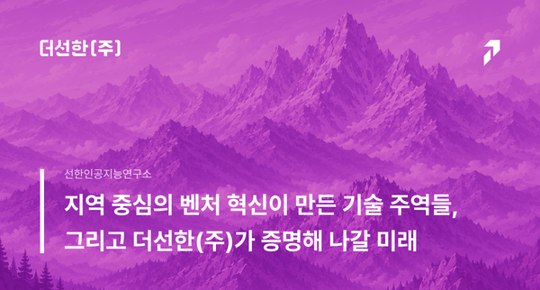 지역 중심의 벤처 혁신이 만든 기술 주역들, 그리고 더선한(주)가 증명해 나갈 미래