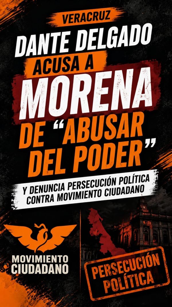 Dante Delgado acusa a Morena de “abusar del poder” y denuncia persecución política contra Movimiento Ciudadano en Veracruz