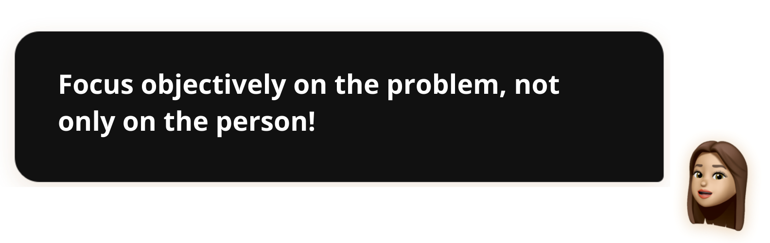 Focus objectively on the problem, not only the person!