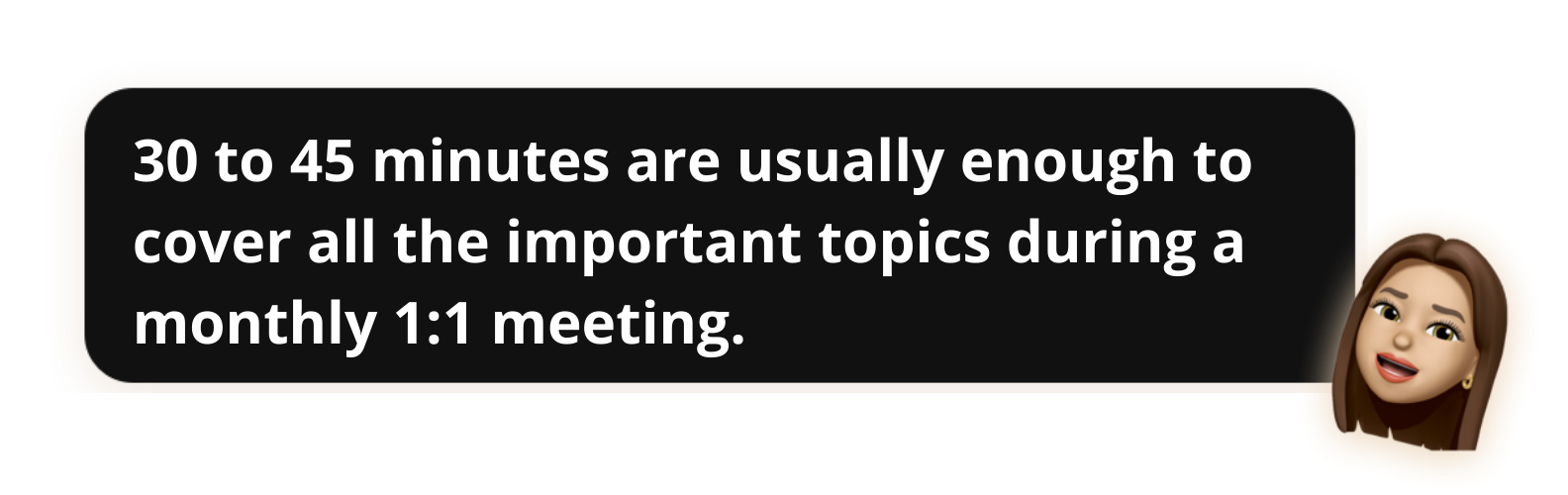 30 to 45 minutes are usually enough to cover all the important topics during a monthly 1:1 meeting - Popwork