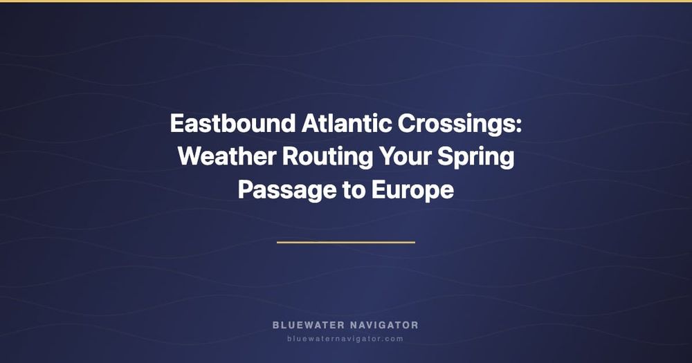 Eastbound Atlantic Crossings: Weather Routing Your Spring Passage to Europe