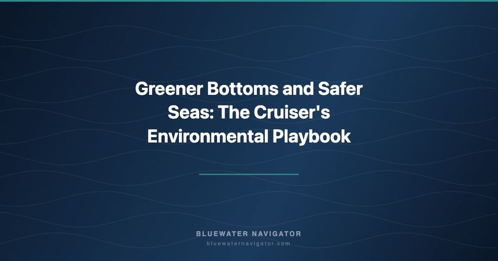 Greener Bottoms and Safer Seas: The Cruiser's Environmental Playbook