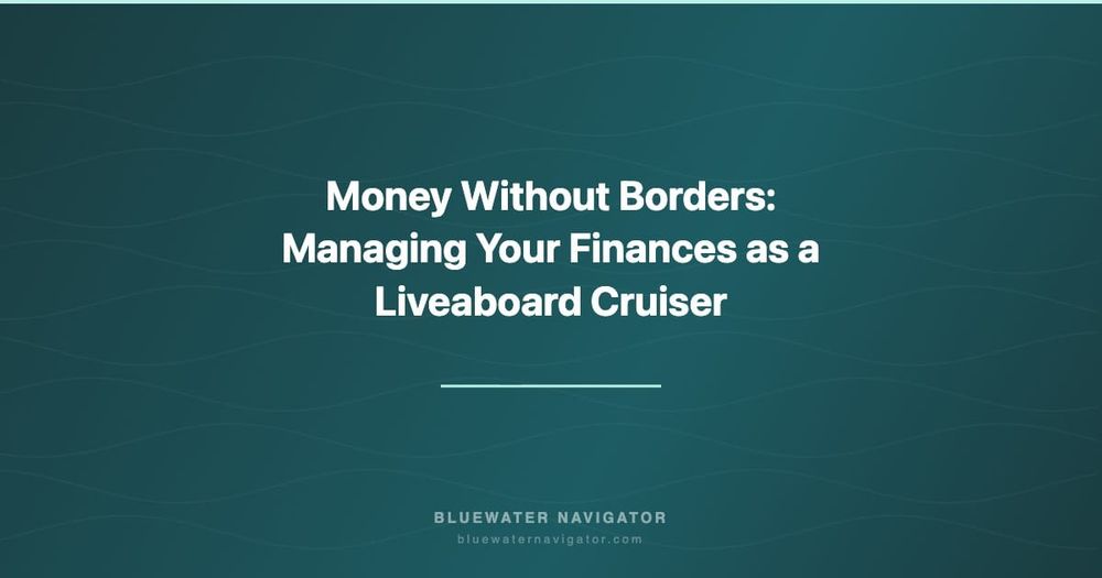 Money Without Borders: Managing Your Finances as a Liveaboard Cruiser