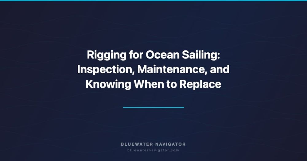 Rigging for Ocean Sailing: Inspection, Maintenance, and Knowing When to Replace