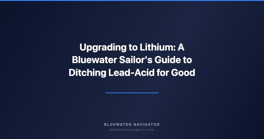 Upgrading to Lithium: A Bluewater Sailor's Guide to Ditching Lead-Acid for Good