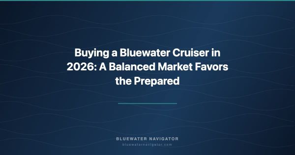 Buying a Bluewater Cruiser in 2026: A Balanced Market Favors the Prepared