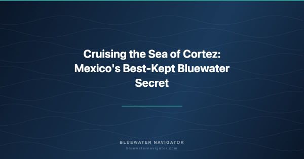 Cruising the Sea of Cortez: Mexico's Best-Kept Bluewater Secret