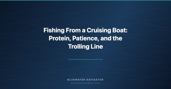 Fishing From a Cruising Boat: Protein, Patience, and the Trolling Line