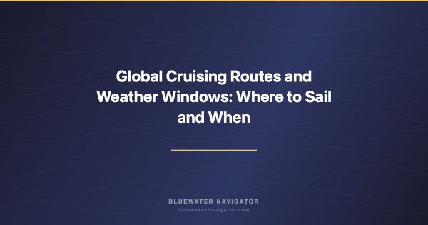 Global Cruising Routes and Weather Windows: Where to Sail and When