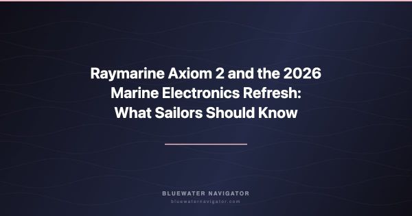 Raymarine Axiom 2 and the 2026 Marine Electronics Refresh: What Sailors Should Know