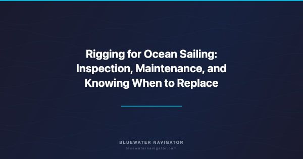 Rigging for Ocean Sailing: Inspection, Maintenance, and Knowing When to Replace