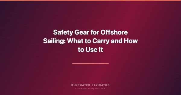 Safety Gear for Offshore Sailing: What to Carry and How to Use It