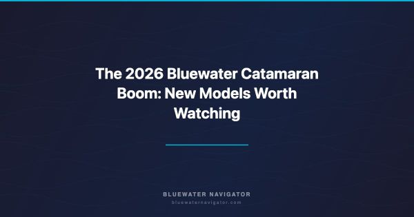 The 2026 Bluewater Catamaran Boom: New Models Worth Watching