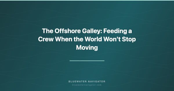 The Offshore Galley: Feeding a Crew When the World Won't Stop Moving