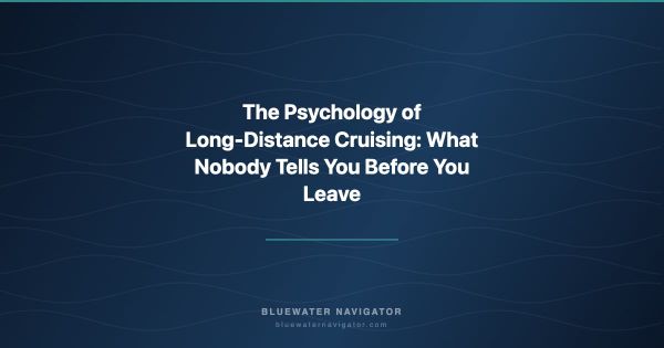 The Psychology of Long-Distance Cruising: What Nobody Tells You Before You Leave