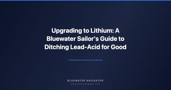 Upgrading to Lithium: A Bluewater Sailor's Guide to Ditching Lead-Acid for Good
