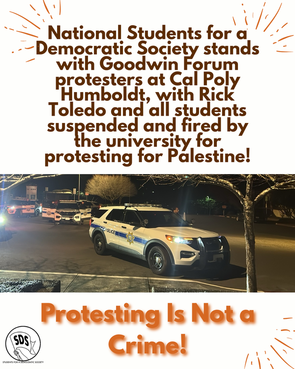 National Students for a Democratic Society stands with the Goodwin Forum protesters at Cal Poly Humboldt, with Rick Toledo and all students suspended and fired by the university for protesting for Palestine!