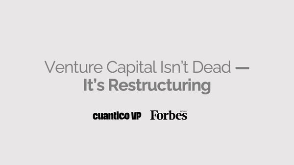 Venture Capital Ins't Dead - It's Restructuring. Cuantico VP & Forbes Mexico