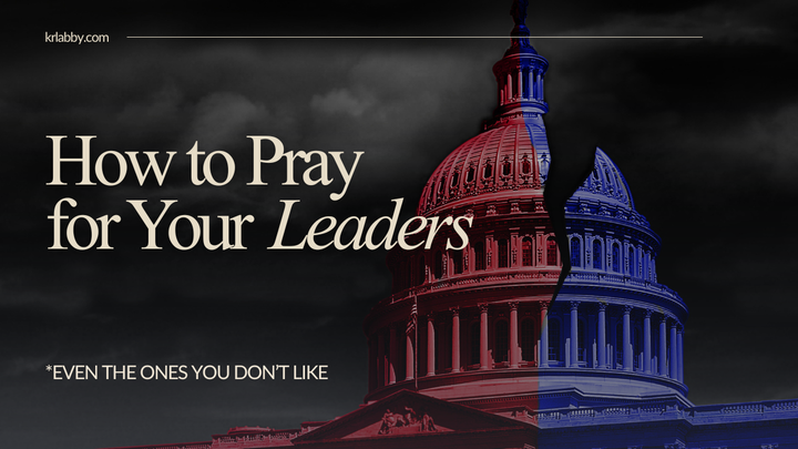How to Pray for Your Leaders (Even the Ones You Don't Like)