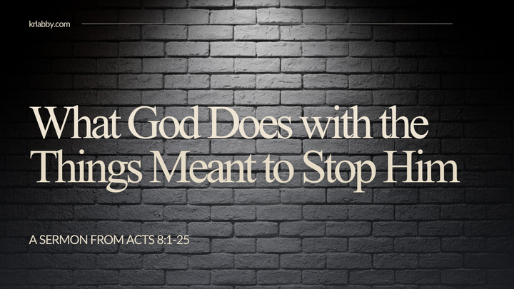 "What God Does with the Things Meant to Stop Him" - A Sermon from Acts 8:1-25