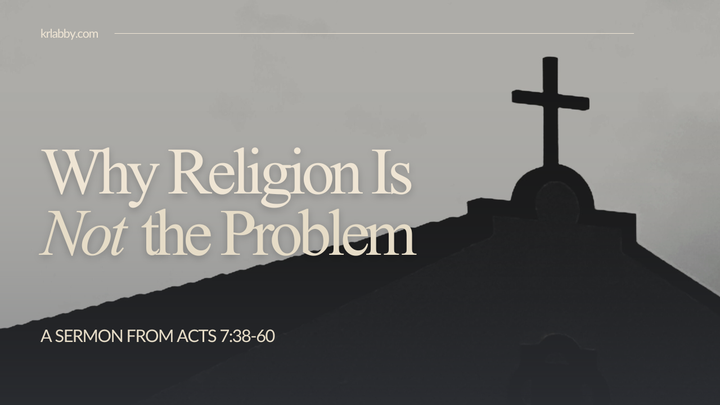 “Why Religion Is Not the Problem” - A Sermon from Acts 7:38-60