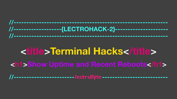 LECTROHACK #2 Terminal Hacks: Show Uptime and Recent Reboots artwork.