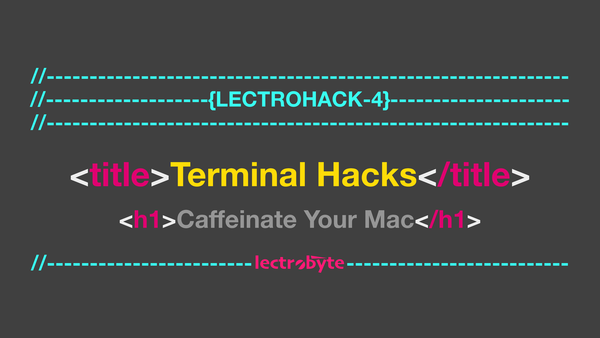 LECTROHACK #4 Terminal Hacks: Caffeinate your Mac artwork.