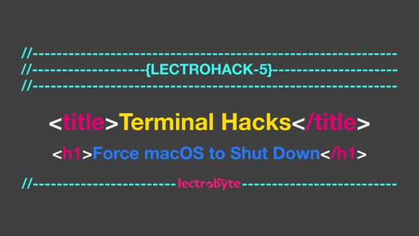 LECTROHACK #5 Terminal Hacks: Force macOS to Shut Down artwork.