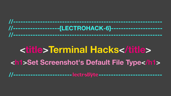 LECTROHACK #6 Terminal Hacks: Set Screenshot's Default File Type artwork.