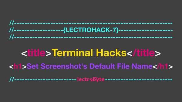 LECTROHACK #7 Terminal Hacks: Set Screenshot's Default File Name artwork.