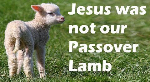 JESUS WAS NOT OUR PASSOVER LAMB