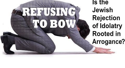 REFUSING TO BOW: Is the Jewish Rejection of Idolatry Rooted in Arrogance?
