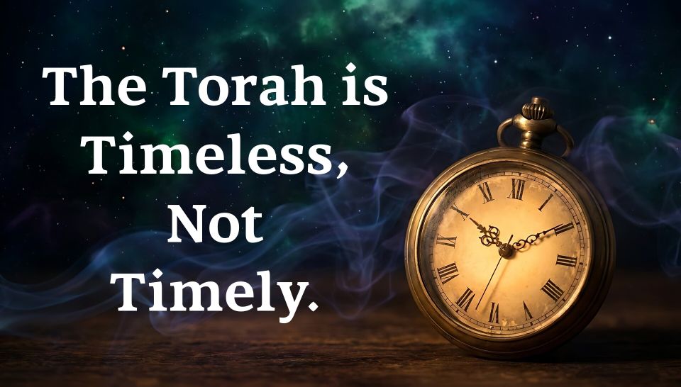 The Torah is Timeless, not Timely