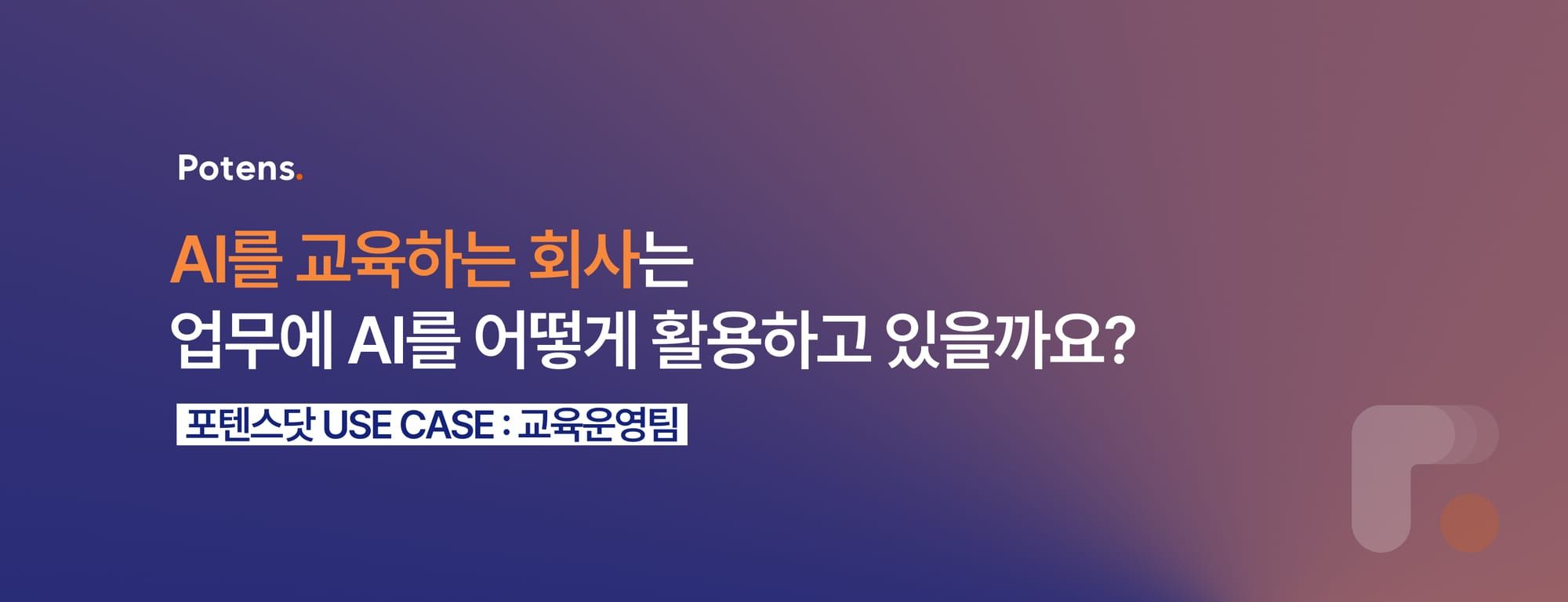 AI 교육 회사의 AI 실무 활용법 : 포텐스닷 교육운영팀 USE CASE