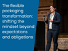 The flexible packaging transformation- shifting the mindset beyond expectations and obligations